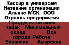 Кассир в универсам › Название организации ­ Альянс-МСК, ООО › Отрасль предприятия ­ Продукты питания, табак › Минимальный оклад ­ 35 000 - Все города Работа » Вакансии   . Амурская обл.,Благовещенск г.